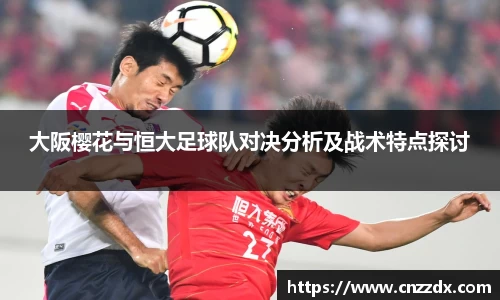 大阪樱花与恒大足球队对决分析及战术特点探讨