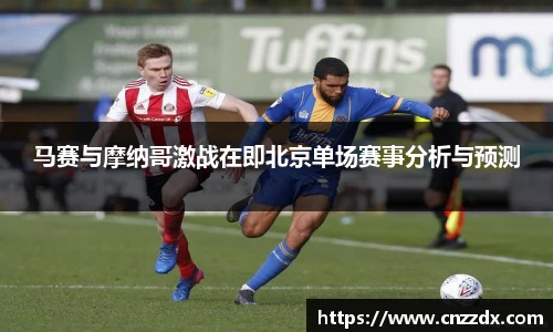 马赛与摩纳哥激战在即北京单场赛事分析与预测