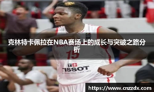 克林特卡佩拉在NBA赛场上的成长与突破之路分析