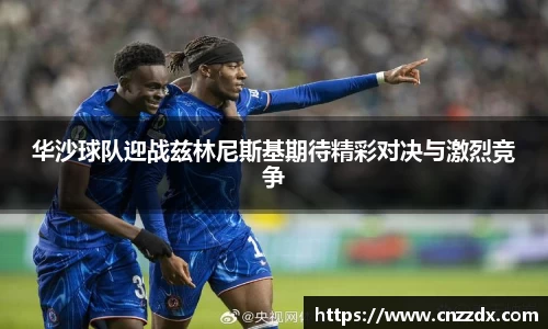 华沙球队迎战兹林尼斯基期待精彩对决与激烈竞争