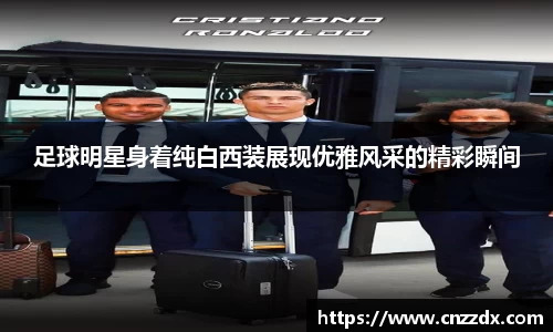 足球明星身着纯白西装展现优雅风采的精彩瞬间
