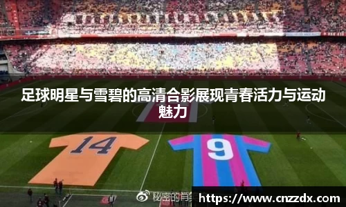 足球明星与雪碧的高清合影展现青春活力与运动魅力