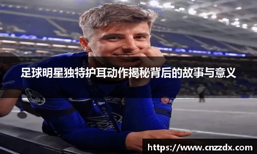 足球明星独特护耳动作揭秘背后的故事与意义