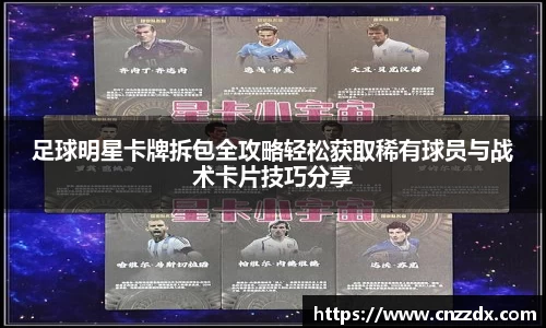 足球明星卡牌拆包全攻略轻松获取稀有球员与战术卡片技巧分享
