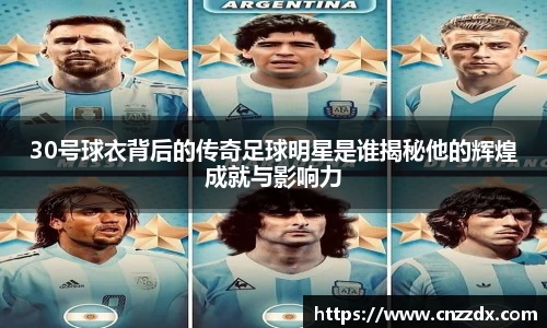 30号球衣背后的传奇足球明星是谁揭秘他的辉煌成就与影响力