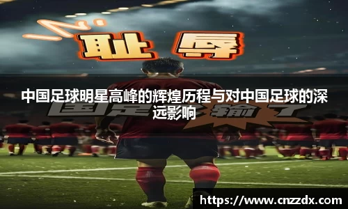 中国足球明星高峰的辉煌历程与对中国足球的深远影响