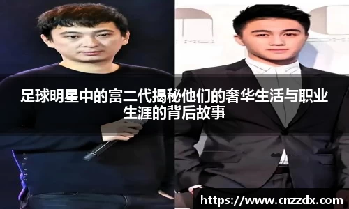 足球明星中的富二代揭秘他们的奢华生活与职业生涯的背后故事